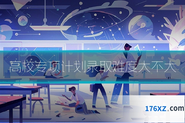 高校专项计划录取难度大不大