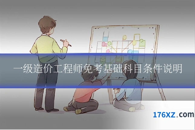 一级造价工程师免考基础科目条件说明