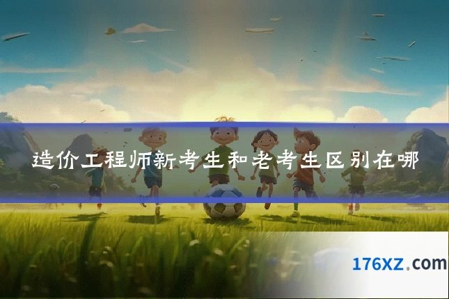 造价工程师新考生和老考生区别在哪