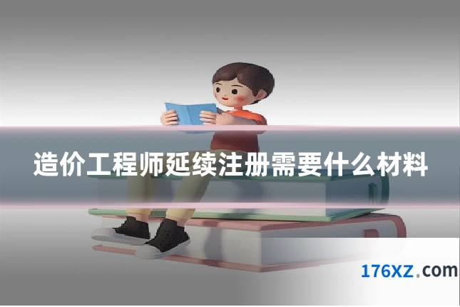 造价工程师延续注册需要什么材料