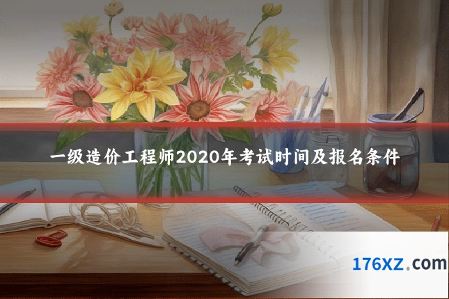 一级造价工程师2020年考试时间及报名条件