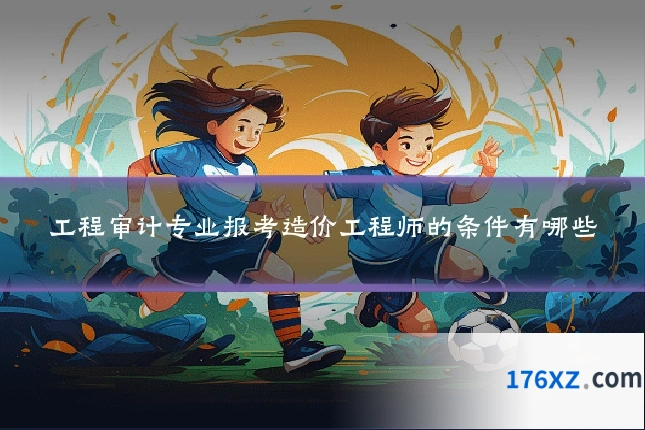 工程审计专业报考造价工程师的条件有哪些