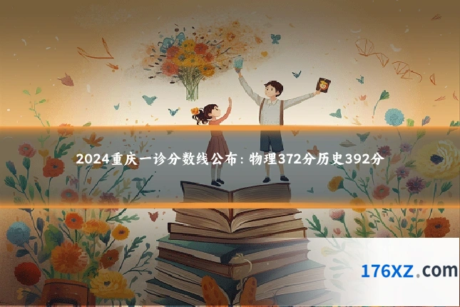 2024重庆一诊分数线公布：物理372分历史392分