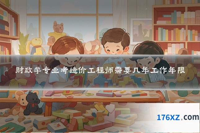 财政学专业考造价工程师需要几年工作年限