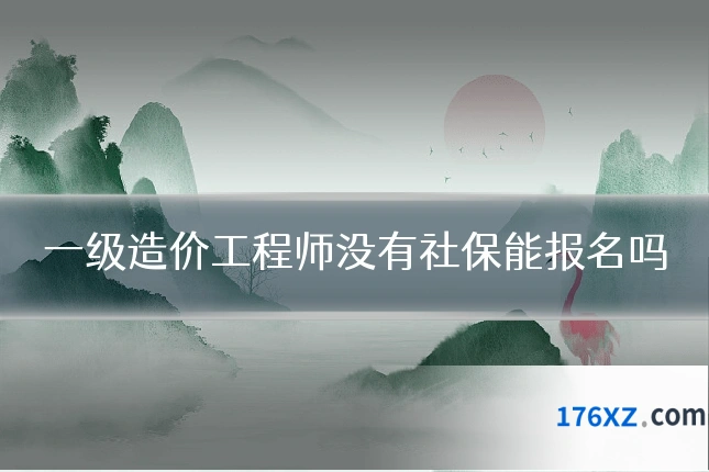 一级造价工程师没有社保能报名吗