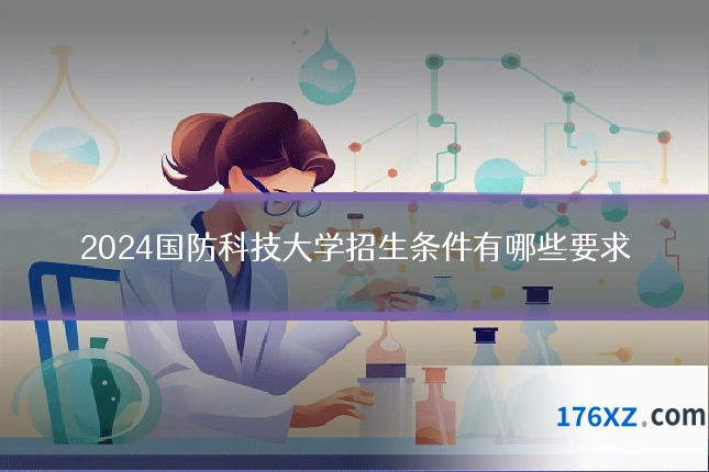 2024国防科技大学招生条件有哪些要求