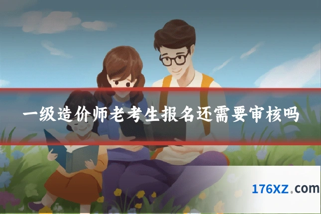 一级造价师老考生报名还需要审核吗
