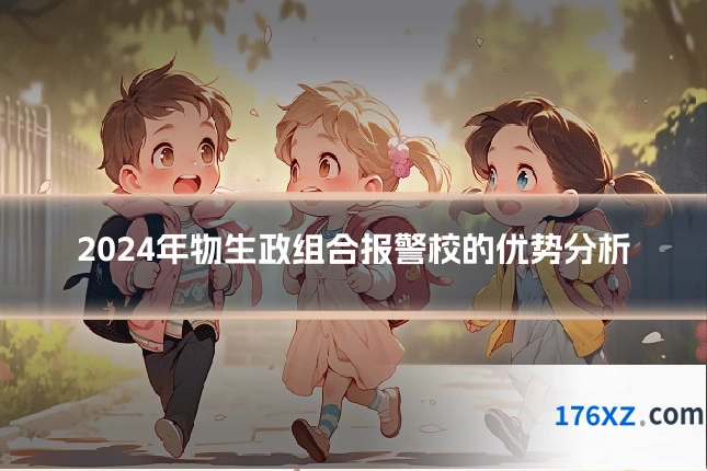 2024年物生政组合报警校的优势分析