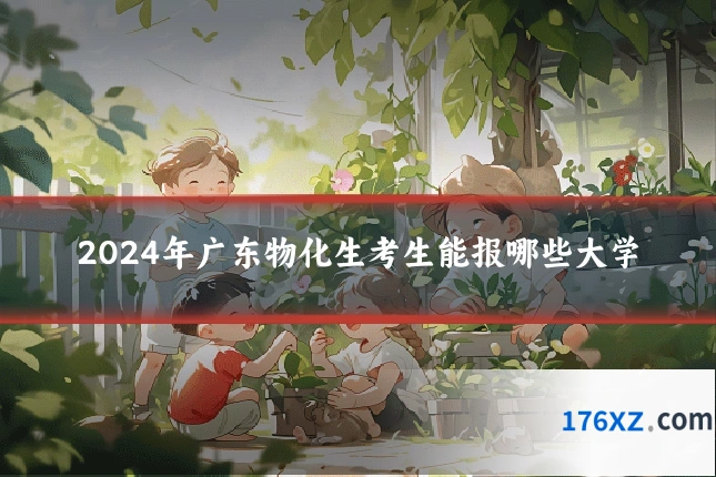 2024年广东物化生考生能报哪些大学