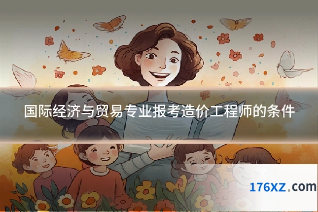 国际经济与贸易专业报考造价工程师的条件