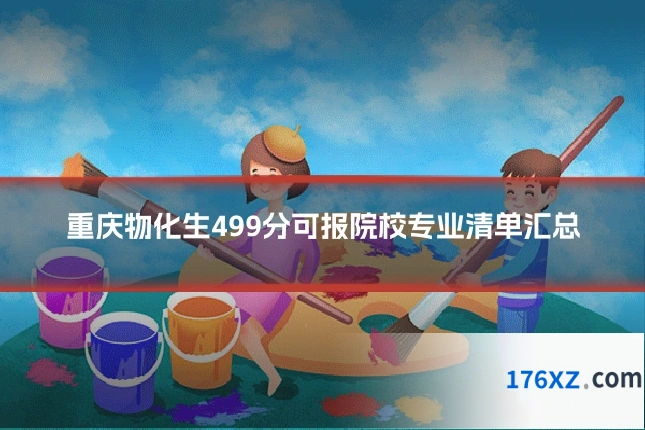 重庆物化生499分可报院校专业清单汇总