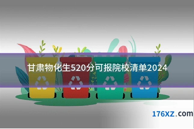甘肃物化生520分可报院校清单2024