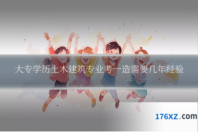 大专学历土木建筑专业考一造需要几年经验