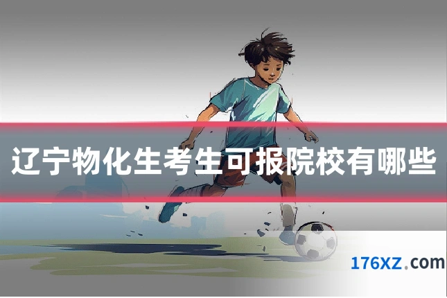 辽宁物化生考生可报院校有哪些