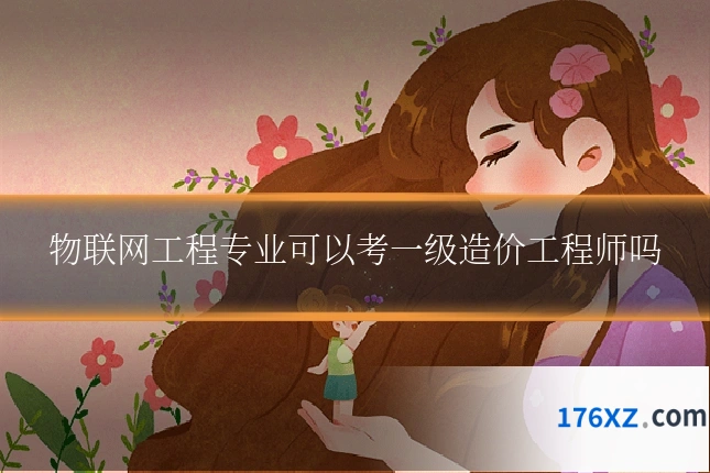 物联网工程专业可以考一级造价工程师吗
