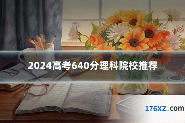 2024高考640分理科院校推荐