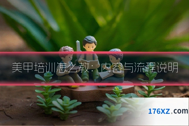 美甲培训怎么教：内容与流程说明