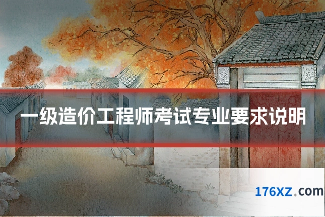 一级造价工程师考试专业要求说明
