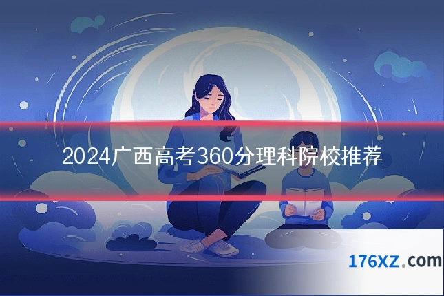 2024广西高考360分理科院校推荐