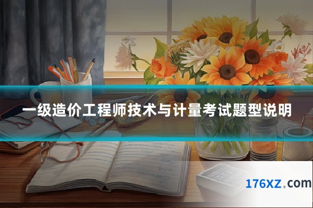 一级造价工程师技术与计量考试题型说明