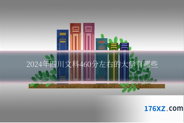 2024年四川文科460分左右的大学有哪些