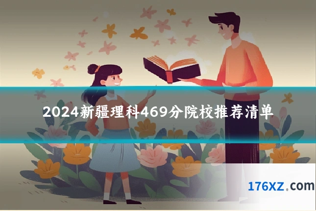 2024新疆理科469分院校推荐清单