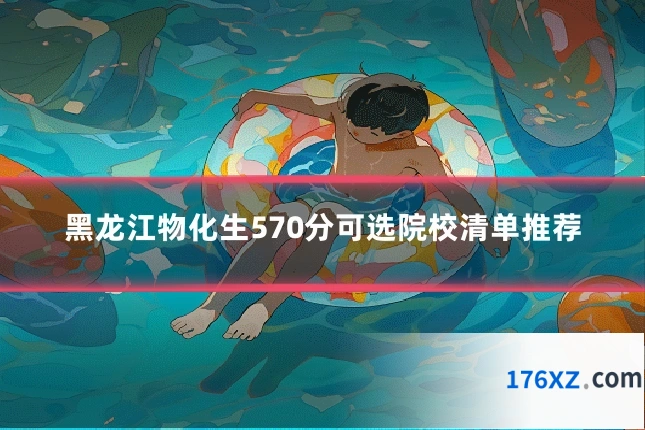 黑龙江物化生570分可选院校清单推荐