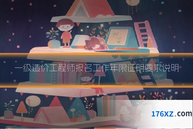 一级造价工程师报名工作年限证明要求说明