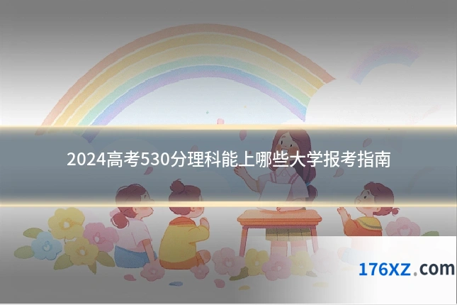 2024高考530分理科能上哪些大学报考指南