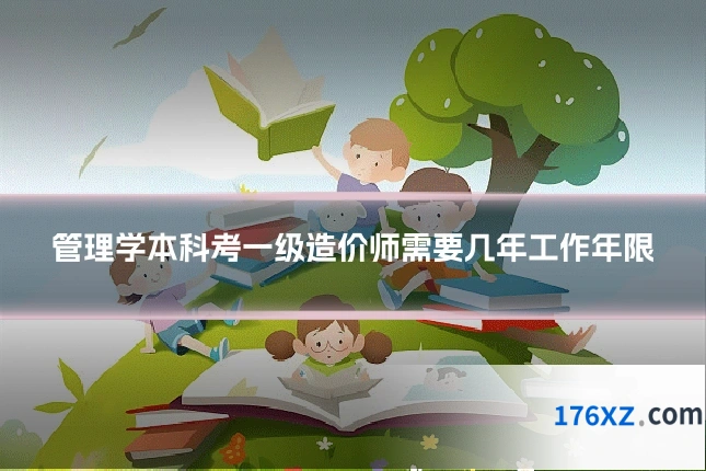 管理学本科考一级造价师需要几年工作年限