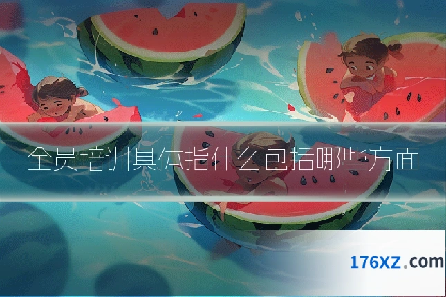 全员培训具体指什么包括哪些方面