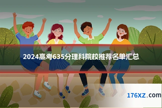 2024高考635分理科院校推荐名单汇总