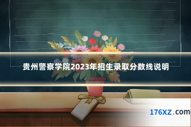 贵州警察学院2023年招生录取分数线说明