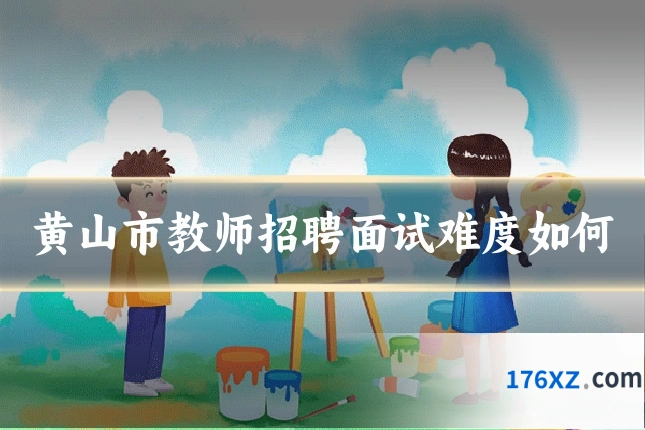 黄山市教师招聘面试难度如何