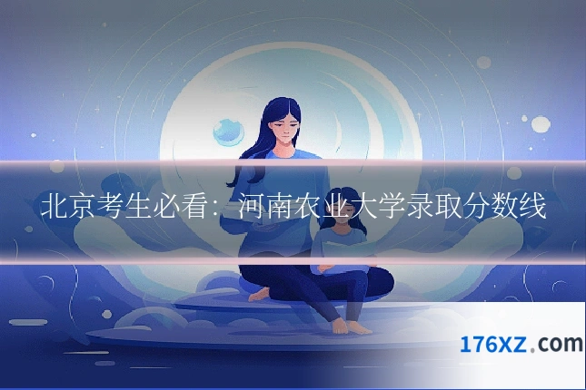 北京考生必看：河南农业大学录取分数线