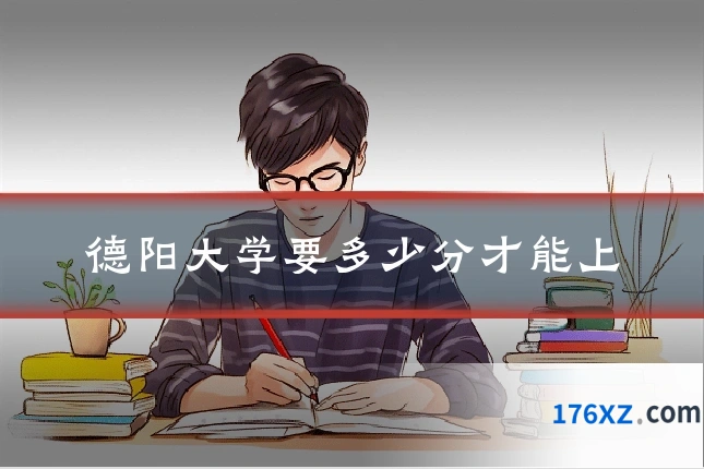 德阳大学要多少分才能上