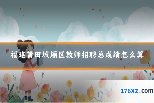 福建莆田城厢区教师招聘总成绩怎么算