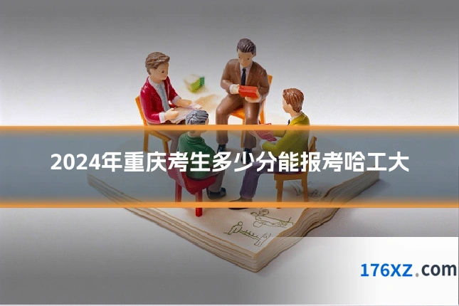 2024年重庆考生多少分能报考哈工大