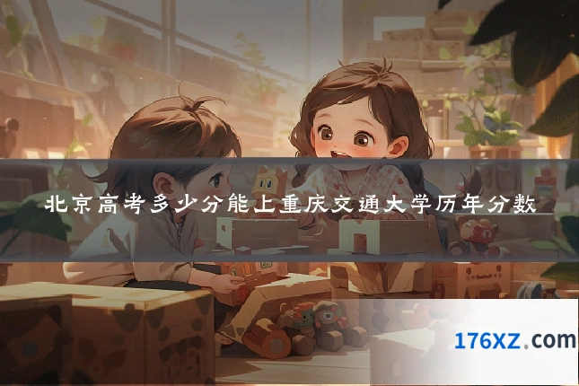 北京高考多少分能上重庆交通大学历年分数