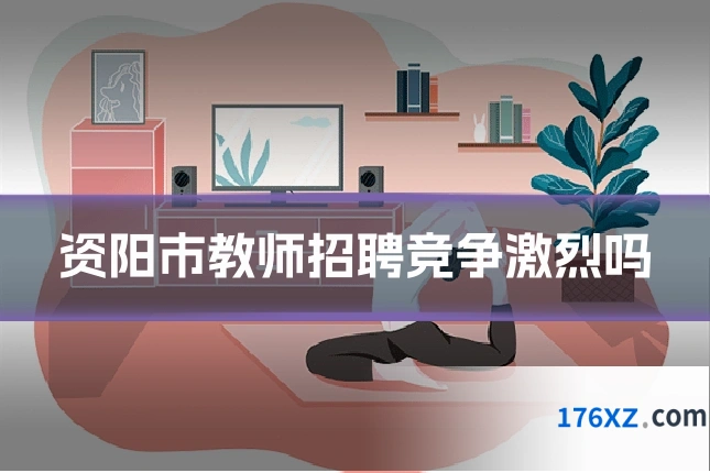 资阳市教师招聘竞争激烈吗