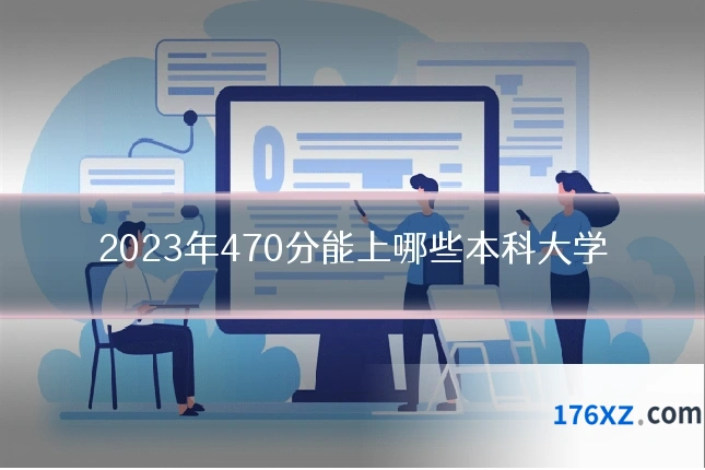 2023年470分能上哪些本科大学