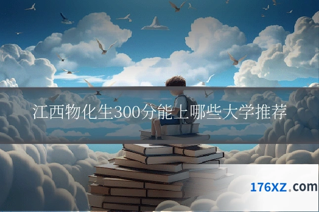 江西物化生300分能上哪些大学推荐
