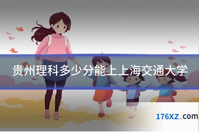 贵州理科多少分能上上海交通大学