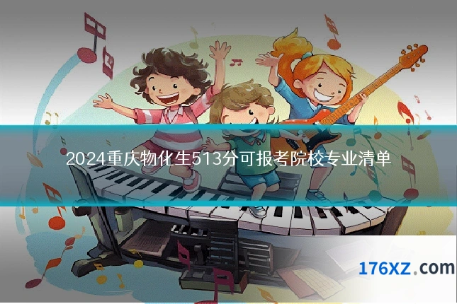 2024重庆物化生513分可报考院校专业清单