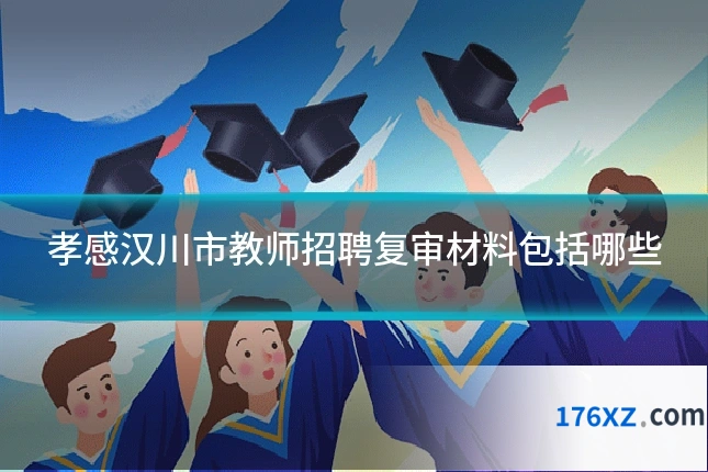 孝感汉川市教师招聘复审材料包括哪些