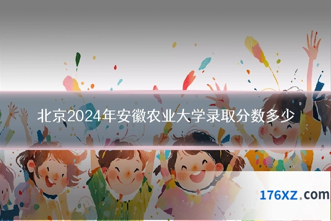 北京2024年安徽农业大学录取分数多少