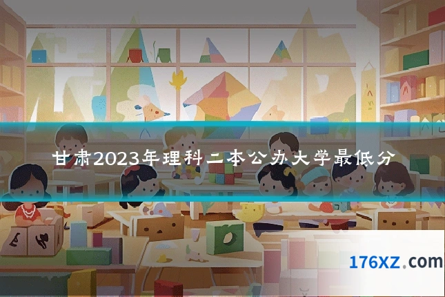 甘肃2023年理科二本公办大学最低分