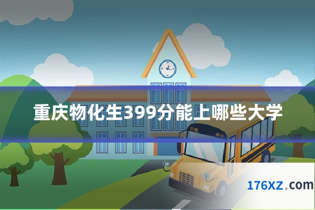 重庆物化生399分能上哪些大学