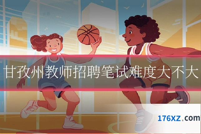 甘孜州教师招聘笔试难度大不大