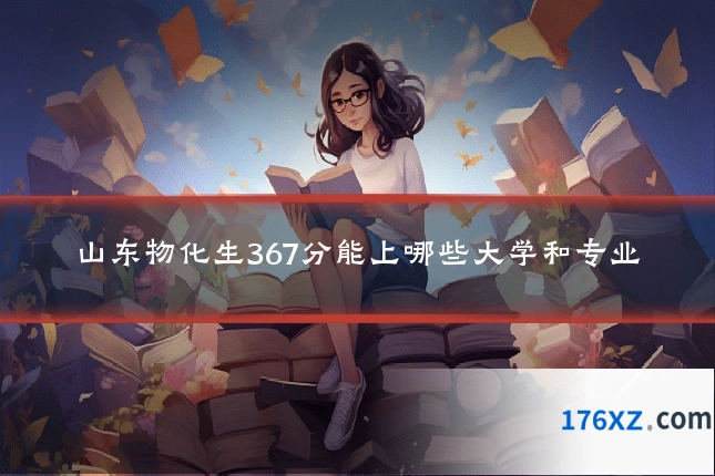 山东物化生367分能上哪些大学和专业